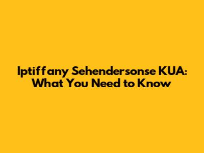 Iptiffany Sehendersonse KUA: What You Need to Know