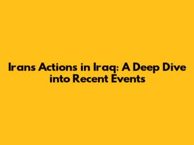 Iran's Actions in Iraq: A Deep Dive into Recent Events