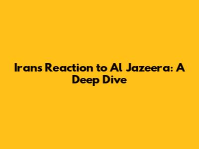 Iran's Reaction to Al Jazeera: A Deep Dive