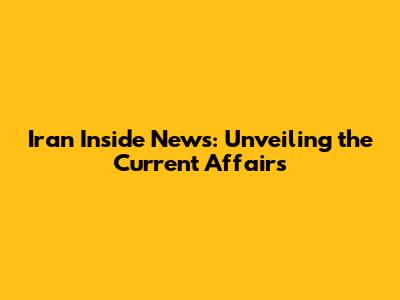 Iran Inside News: Unveiling the Current Affairs