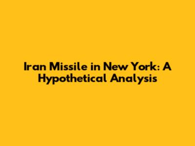 Iran Missile in New York: A Hypothetical Analysis