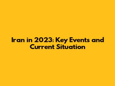Iran in 2023: Key Events and Current Situation