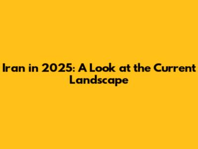 Iran in 2025: A Look at the Current Landscape