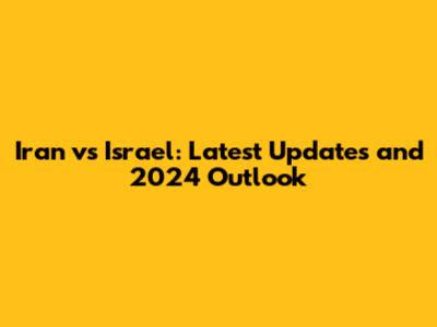 Iran vs Israel: Latest Updates and 2024 Outlook