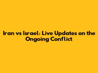 Iran vs Israel: Live Updates on the Ongoing Conflict