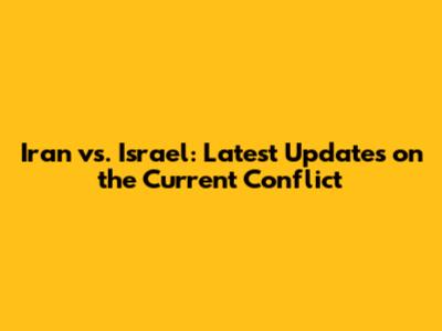 Iran vs. Israel: Latest Updates on the Current Conflict