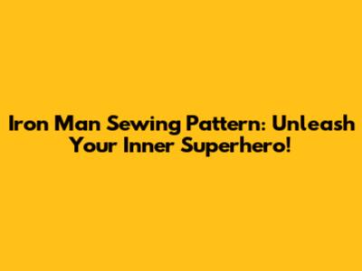 Iron Man Sewing Pattern: Unleash Your Inner Superhero!