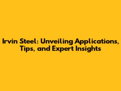 Irvin Steel: Unveiling Applications, Tips, and Expert Insights