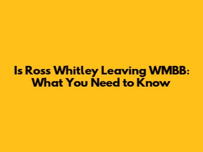 Is Ross Whitley Leaving WMBB: What You Need to Know