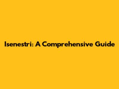 Isenestri: A Comprehensive Guide