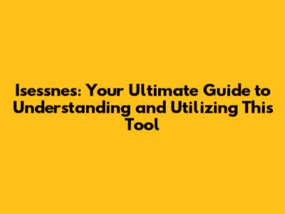 Isessnes: Your Ultimate Guide to Understanding and Utilizing This Tool