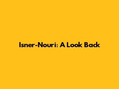 Isner-Nouri: A Look Back