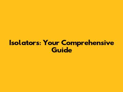 Isolators: Your Comprehensive Guide
