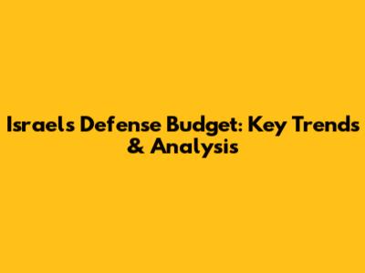 Israel's Defense Budget: Key Trends & Analysis