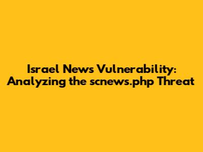 Israel News Vulnerability: Analyzing the scnews.php Threat