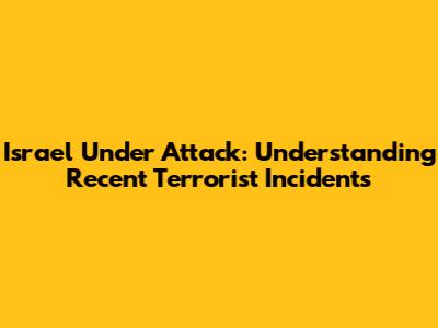 Israel Under Attack: Understanding Recent Terrorist Incidents
