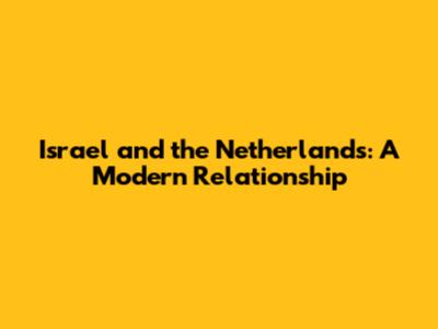 Israel and the Netherlands: A Modern Relationship