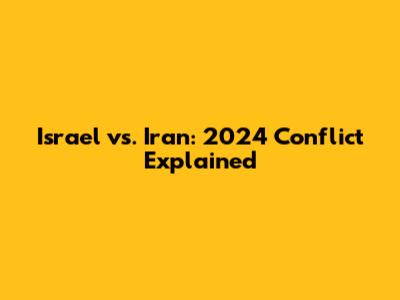 Israel vs. Iran: 2024 Conflict Explained