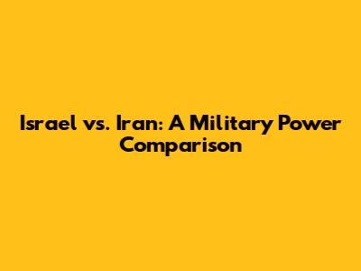 Israel vs. Iran: A Military Power Comparison