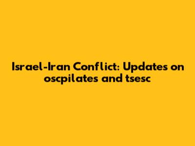 Israel-Iran Conflict: Updates on oscpilates and tsesc
