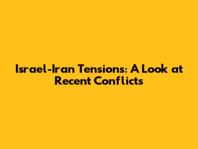Israel-Iran Tensions: A Look at Recent Conflicts