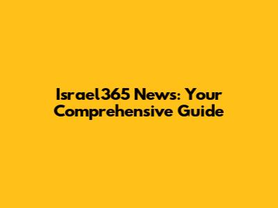 Israel365 News: Your Comprehensive Guide