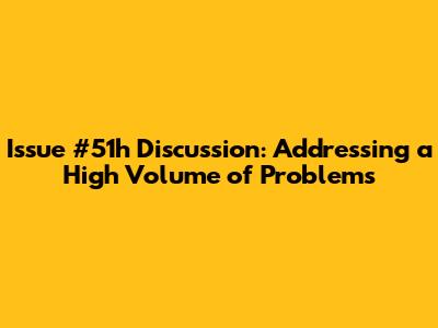 Issue #51h Discussion: Addressing a High Volume of Problems