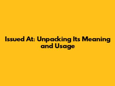 Issued At: Unpacking Its Meaning and Usage
