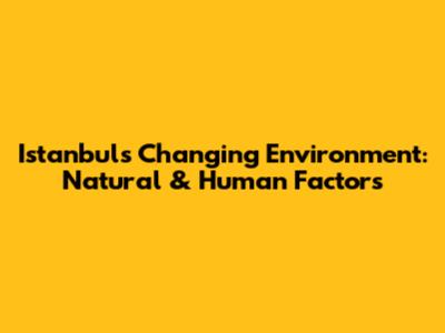Istanbul's Changing Environment: Natural & Human Factors