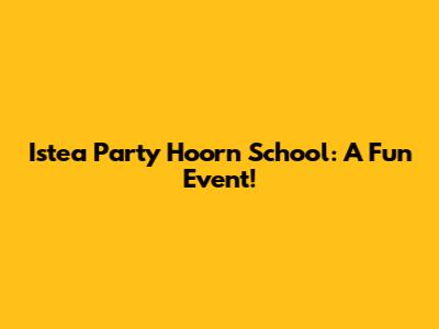 Istea Party Hoorn School: A Fun Event!