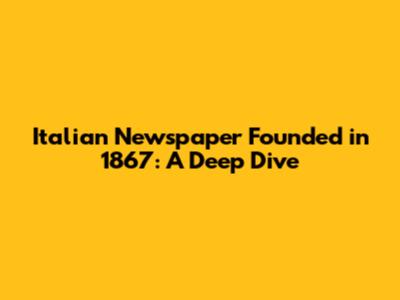 Italian Newspaper Founded in 1867: A Deep Dive