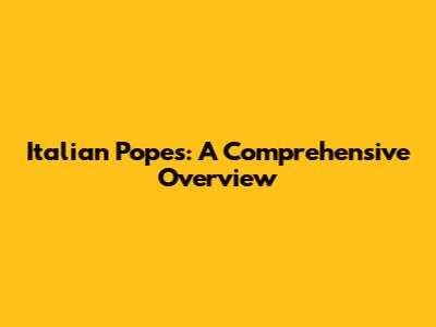 Italian Popes: A Comprehensive Overview