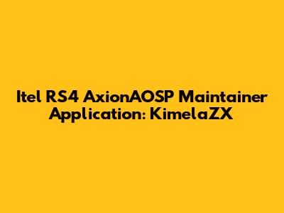 Itel RS4 AxionAOSP Maintainer Application: KimelaZX