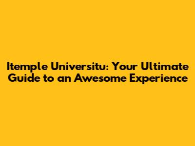 Itemple Universitu: Your Ultimate Guide to an Awesome Experience