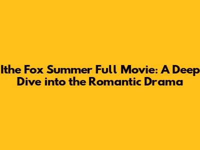 Ithe Fox Summer Full Movie: A Deep Dive into the Romantic Drama