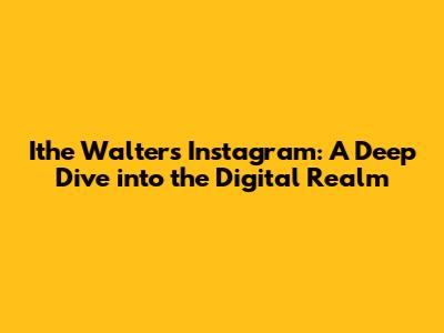 Ithe Walters Instagram: A Deep Dive into the Digital Realm