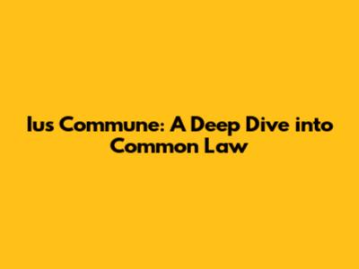 Ius Commune: A Deep Dive into Common Law