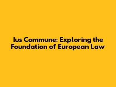 Ius Commune: Exploring the Foundation of European Law