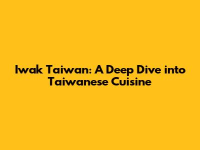 Iwak Taiwan: A Deep Dive into Taiwanese Cuisine