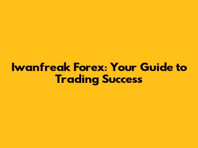Iwanfreak Forex: Your Guide to Trading Success