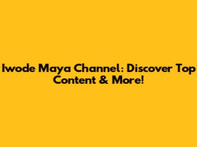 Iwode Maya Channel: Discover Top Content & More!