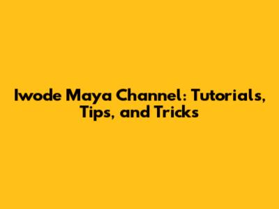 Iwode Maya Channel: Tutorials, Tips, and Tricks