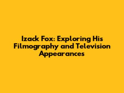 Izack Fox: Exploring His Filmography and Television Appearances