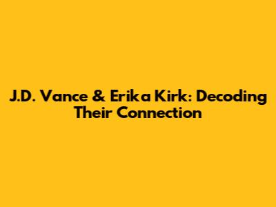 J.D. Vance & Erika Kirk: Decoding Their Connection