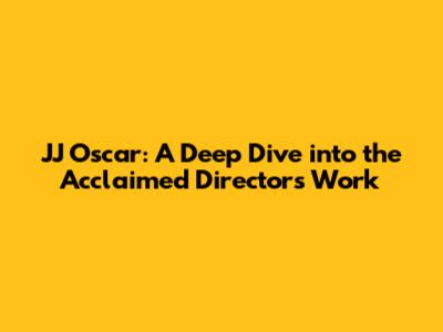 JJ Oscar: A Deep Dive into the Acclaimed Director's Work