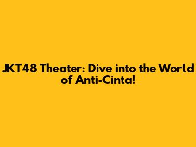 JKT48 Theater: Dive into the World of Anti-Cinta!