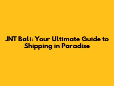 JNT Bali: Your Ultimate Guide to Shipping in Paradise