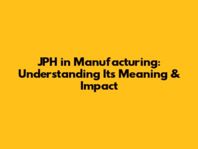 JPH in Manufacturing: Understanding Its Meaning & Impact