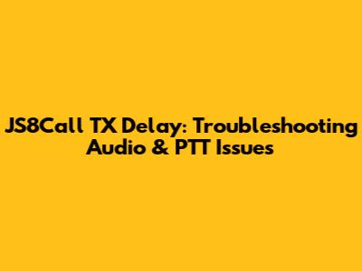 JS8Call TX Delay: Troubleshooting Audio & PTT Issues