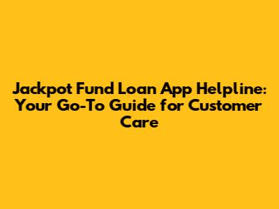 Jackpot Fund Loan App Helpline: Your Go-To Guide for Customer Care